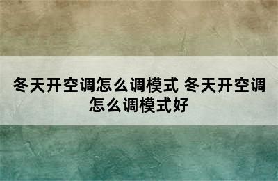 冬天开空调怎么调模式 冬天开空调怎么调模式好